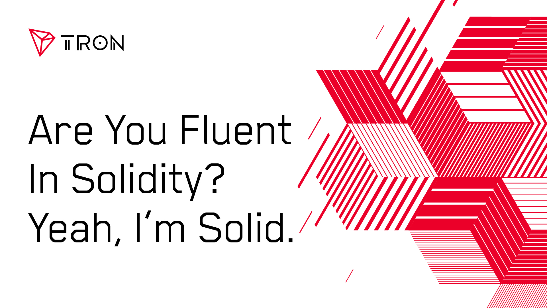 Are you fluent in Solidity? Yeah, I’m solid. TRON is, too.